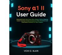 Sony α1 II User Guide: Illustrated Quick Start Setup Menu Mastery Button Mapping Custom Controls Autofocus Exposure Video Workflows and Field Ready Checklists for More Keepers