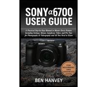 Sony α6700 User Guide: A Practical Step-by-Step Manual to Master Every Feature Including Settings, Menus, Autofocus, Video, and Pro Tips for ... You Need to Know (Sony Camera Mastery Series)