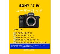 SONY α7 IV ユーザーガイド: 体系的な設定、精密AF、シームレスなハイブリッド・ワークフローを極 め、プロフェッショナルな成果を掴む
