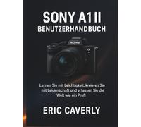Sony A1 II Benutzerhandbuch: Lernen Sie mit Leichtigkeit, kreieren Sie mit Leidenschaft und erfassen Sie die Welt wie ein Profi