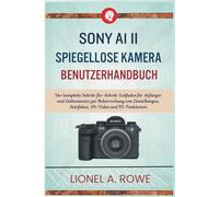 Sony A1 II spiegellose Kamera Benutzerhandbuch: Der komplette Schritt-für-Schritt-Leitfaden für Anfänger und Enthusiasten zur Beherrschung von Einstellungen, Autofokus, 8K-Video und KI-Funktionen
