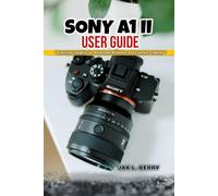Sony A1 II User Guide: Practical Insights for Advanced Shooters and Content Creators
