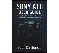 Sony A1 II User Guide: Step-by-Step Tips to Capture Stunning Photos and Master Your Camera’s Features