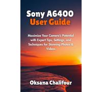 Sony A6400 User Guide: Maximize Your Camera’s Potential with Expert Tips, Settings, and Techniques for Stunning Photos & Videos