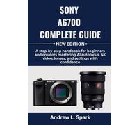 Sony a6700 Complete Guide: A step-by-step handbook for beginners and creators mastering AI autofocus, 4K video, lenses, and settings with confidence