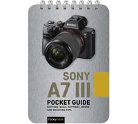 Sony a7 III: Pocket Guide : Buttons, Dials, Settings, Modes, and Shooting Tips