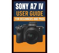 Sony A7 IV Camera User Guide For Beginners And Pros: Step-by-step guide to mastering your camera setup control, photography techniques, advanced ... and troubleshooting. (Tech Made Easy)