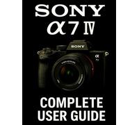 Sony A7 IV Complete User Guide