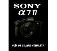 SONY A7 IV GUÍA DE USUARIO COMPLETA