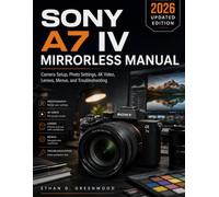 Sony A7 IV Mirrorless Manual: Camera Setup, Photo Settings, 4K Video, Lenses, Menus, and Troubleshooting
