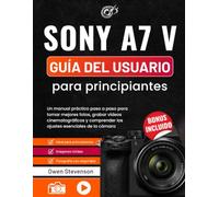 Sony A7 V Guía del usuario para principiantes: Un manual práctico paso a paso para tomar mejores fotos, grabar vídeos cinematográficos y comprender los ajustes esenciales de la cámara