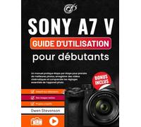 Sony A7 V Guide d'utilisation pour débutants: Un manuel pratique étape par étape pour prendre de meilleures photos, enregistrer des vidéos ... les réglages essentiels de l’appareil photo
