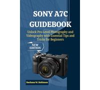 Sony A7C Guidebook: Unlock Pro-Level Photography and Videography with Essential Tips and Tricks for Beginners