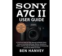Sony A7C II User Guide: A Practical Step-by-Step Manual to Master Every Feature Including Settings, Menus, Autofocus, Video, and Pro Tips for ... You Need to Know (Sony Camera Mastery Series)