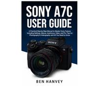 Sony A7C User Guide: A Practical Step-by-Step Manual to Master Every Feature Including Settings, Menus, Autofocus, Video, and Pro Tips for Photography ... You Need to Know (Sony Camera Mastery Series)