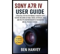 Sony A7R IV User Guide: A Practical Step-by-Step Manual to Master Every Feature Including Settings, Menus, Autofocus, Video, and Pro Tips for ... You Need to Know (Sony Camera Mastery Series)