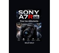 Sony A7R VI Pour les débutants: Guide pratique de la photographie, de la vidéo, de l'autofocus et des réglages de l'appareil photo