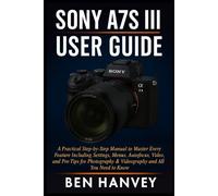 Sony A7S III User Guide: A Practical Step-by-Step Manual to Master Every Feature Including Settings, Menus, Autofocus, Video, and Pro Tips for ... You Need to Know (Sony Camera Mastery Series)