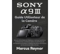 Sony a9 III Guide utilisateur de la caméra: Manuel ultime étape par étape pour maîtriser l'autofocus professionnel, la vitesse en rafale, les ... sportives et les flux de travail vidéo ...