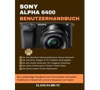 SONY ALPHA 6400 BENUTZERHANDBUCH: Das vollständige Handbuch zum Freischalten versteckter Funktionen, Fokusmodi und zum Anpassen von Tasten