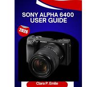 Sony Alpha 6400 user GUIDE 2026: A Step-by-Step Manual to Master Your camera with Expert Tips for Beginners and Seniors