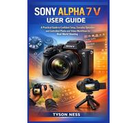 SONY ALPHA 7 V USER GUIDE: A Practical Guide to Confident Setup, Everyday Operation, and Controlled Photo and Video Workflows for Real-World Shooting