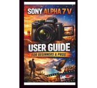 Sony Alpha 7 V User Guide For Beginners And Pros: Step-by-step manual to mastering your camera, unlocking the power of the 33mp full Frame sensor, 5 ... stabilization and 4k video. (Tech Made Easy)