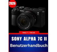 Sony Alpha 7C II Benutzerhandbuch 2026: „Kompakte Vollformatfotografie meistern: Schritt-für-Schritt-Anleitungen, Expertentipps und praktische Techniken für Anfänger und Fortgeschrittene“
