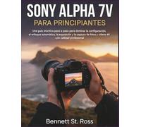 SONY ALPHA 7V PARA PRINCIPIANTES ABSOLUTOS: Guía práctica paso a paso para dominar los ajustes, el enfoque automático, la exposición y capturar fotos y videos 4K con calidad profesional