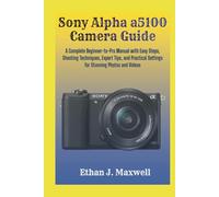 Sony Alpha a5100 Camera Guide: A Complete Beginner-to-Pro Manual with Easy Steps, Shooting Techniques, Expert Tips, and Practical Settings for Stunning Photos and Videos