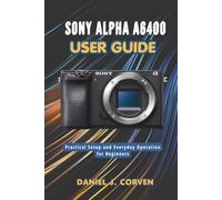Sony Alpha a6400 User Guide: Practical Setup and Everyday Operation for Beginners
