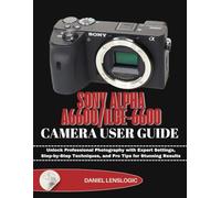 SONY ALPHA A6600/ILCE-6600 CAMERA USER GUIDE: Unlock Professional Photography with Expert Settings, Step-by-Step Techniques, and Pro Tips for Stunning Results