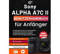 Sony Alpha a7C II Benutzerhandbuch für Anfänger: Ein praktisches Schritt-für-Schritt-Handbuch zum Einrichten Ihrer Kamera, Verstehen wichtiger ... scharfer Fotos und Erstellen besserer Videos