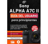 Sony Alpha a7C II Guía del usuario para principiantes: Un manual práctico paso a paso para configurar tu cámara, comprender los controles clave, capturar fotos nítidas y grabar mejores vídeos