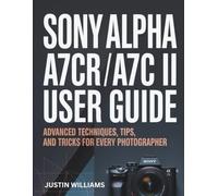 Sony Alpha a7CR / a7C II User Guide: Advanced Techniques, Tips, and Tricks for Every Photographer