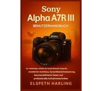 Sony Alpha A7R III Benutzerhandbuch: Der vollständige Leitfaden für hochauflösende Fotografie, fortschrittlichen Autofokus, Bereichskontrolle, anpassbare Tasten und professionelle Aufnahmetechniken