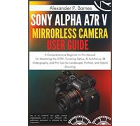 Sony Alpha a7R V Mirrorless Camera User Guide: A Comprehensive Beginner to Pro Manual for Mastering the A7RV, Covering Setup, AI Autofocus, 8K Videography, and Pro Tips for Landscape, Portrait, and H
