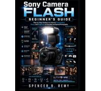 Sony Camera Flash Beginner’s Guide: Step-by-step guidance to improve composition, focus, and brightness in everyday and special photography