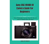 Sony DSC-RX100 VII Camera Guide For Beginners: Master Photography with Easy Steps, Pro Tips, and Tools for Stunning Photos and Videos