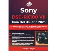 Sony DSC-RX100 VII Guía Del Usuario 2025: Un Manual Práctico Paso A Paso Para Desbloquear Las Funciones Clave Con Confianza