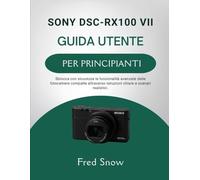 SONY DSC-RX100 VII GUIDA UTENTE PER PRINCIPIANTI: Sblocca con sicurezza le funzionalità avanzate delle fotocamere compatte attraverso istruzioni chiare e scenari realistici.