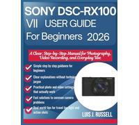 SONY DSC-RX100 VII USER GUIDE FOR BEGINNERS 2026: A Clear, Step-by-Step Manual for Photography, Video Recording, and Everyday Use (The Everyday Camera Guide Series)