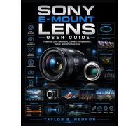 SONY E-MOUNT LENS USER GUIDE: Practical Lens Selection, Camera Compatibility, Setup, and Shooting Tips