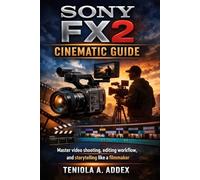 SONY FX2 CINEMATIC GUIDE: Master video shooting, editing workflow, and storytelling like a filmmaker