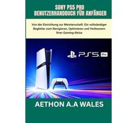 SONY PS5 PRO BENUTZERHANDBUCH FÜR ANFÄNGER: Von der Einrichtung zur Meisterschaft: Ein vollständiger Begleiter zum Navigieren, Optimieren und Verbessern Ihrer Gaming-Reise