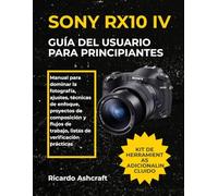 SONY RX10 IV GUÍA DEL USUARIO PARA PRINCIPIANTES: Manual para dominar la fotografía, ajustes, técnicas de enfoque, proyectos de composición y flujos de trabajo, listas de verificación prácticas