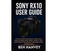 Sony RX10 User Guide: A Practical Step-by-Step Manual to Master Every Feature Including Settings, Menus, Autofocus, Video, and Pro Tips for ... You Need to Know (Sony Camera Mastery Series)