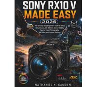 SONY RX10 V MADE EASY 2026: The Step-by-Step Beginner’s Guide to Setup, AI Autofocus, 24-600mm Zoom, Wildlife, Sports, Travel Photography, 4K Video, and Custom Settings