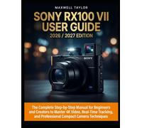 SONY RX100 VII USER GUIDE 2026/2027 EDITION: THE COMPLETE STEP-BY-STEP MANUAL FOR BEGINNERS AND CREATORS TO MASTER 4K VIDEO, REAL-TIME TRACKING, AND PROFESSIONAL COMPACT CAMERA TECHNIQUES
