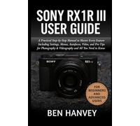 Sony RX1R III User Guide: A Practical Step-by-Step Manual to Master Every Feature Including Settings, Menus, Autofocus, Video, and Pro Tips for ... You Need to Know (Sony Camera Mastery Series)